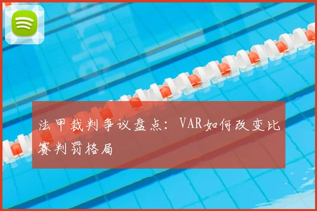 法甲裁判争议盘点：VAR如何改变比赛判罚格局