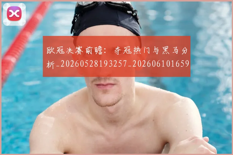 欧冠决赛前瞻:夺冠热门与黑马分析_20260528193257_20260610165917