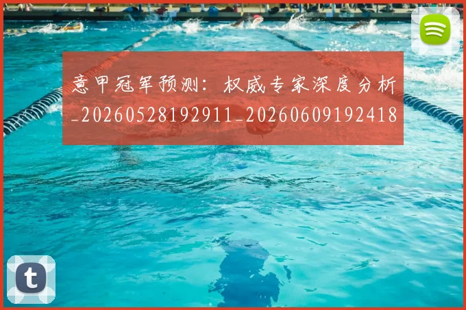 意甲冠军预测:权威专家深度分析_20260528192911_20260609192418