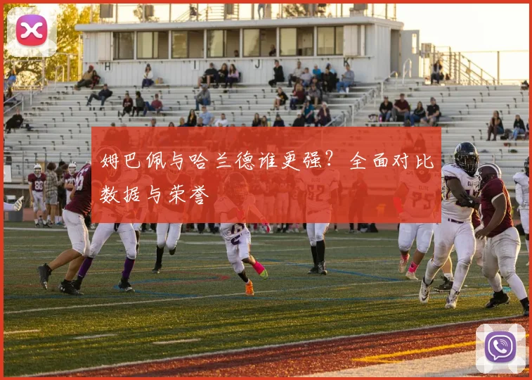 姆巴佩与哈兰德谁更强?全面对比数据与荣誉