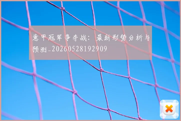 意甲冠军争夺战:最新形势分析与预测_20260528192909