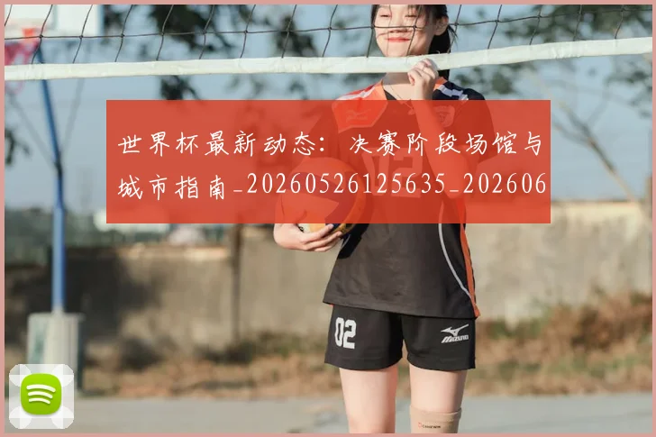 世界杯最新动态:决赛阶段场馆与城市指南_20260526125635_20260607160517
